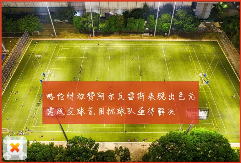 略伦特称赞阿尔瓦雷斯表现出色无需改变球荒困扰球队亟待解决