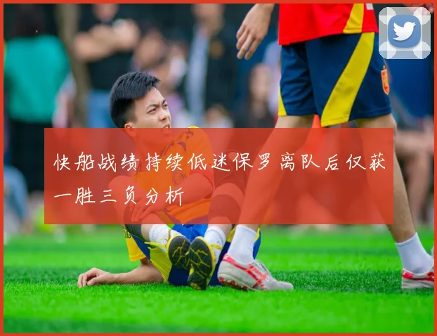 快船战绩持续低迷保罗离队后仅获一胜三负分析