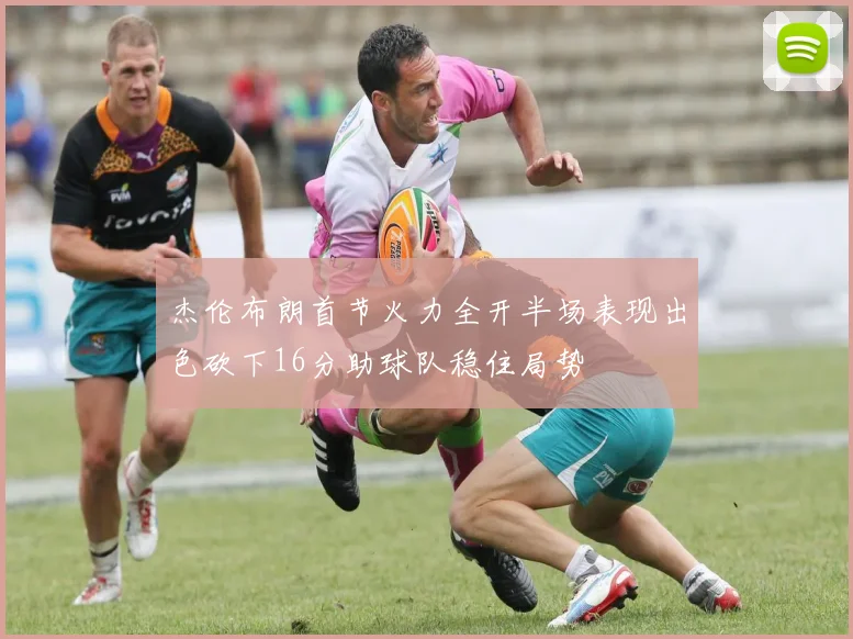 杰伦布朗首节火力全开半场表现出色砍下16分助球队稳住局势