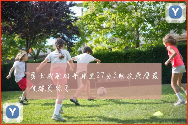 勇士战胜对手库里27分5助攻荣膺最佳球员称号