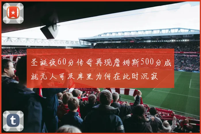 圣诞夜60分传奇再现詹姆斯500分成就无人可及库里为何在此时沉寂