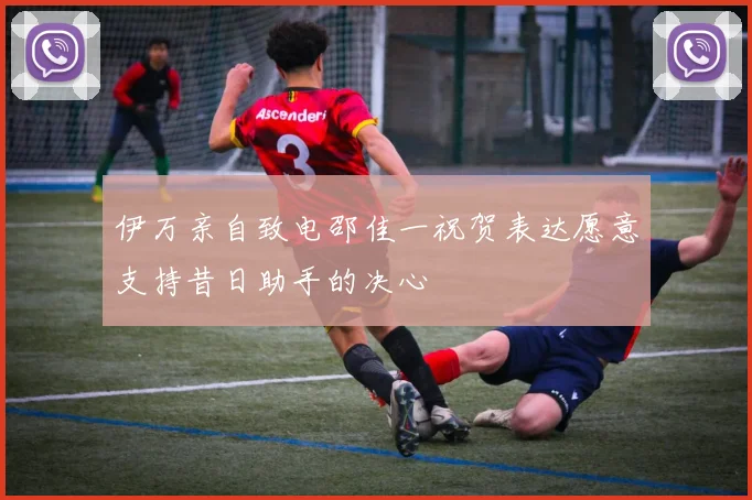 伊万亲自致电邵佳一祝贺表达愿意支持昔日助手的决心