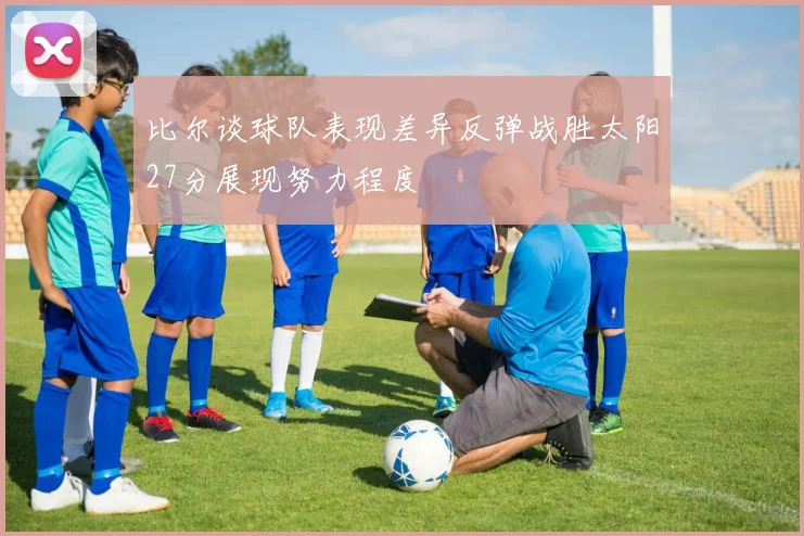 比尔谈球队表现差异反弹战胜太阳27分展现努力程度