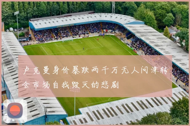 卢克曼身价暴跌两千万无人问津转会市场自我毁灭的悲剧