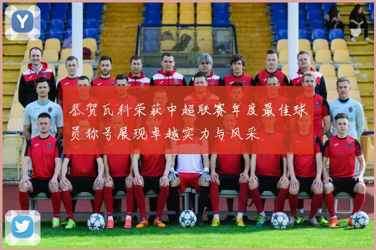 恭贺瓦科荣获中超联赛年度最佳球员称号展现卓越实力与风采