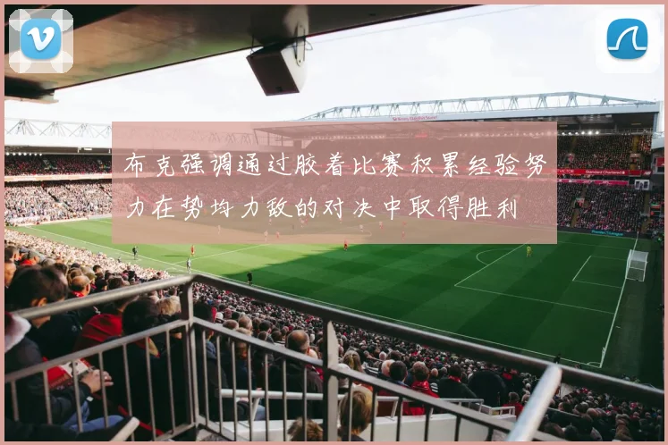 布克强调通过胶着比赛积累经验努力在势均力敌的对决中取得胜利