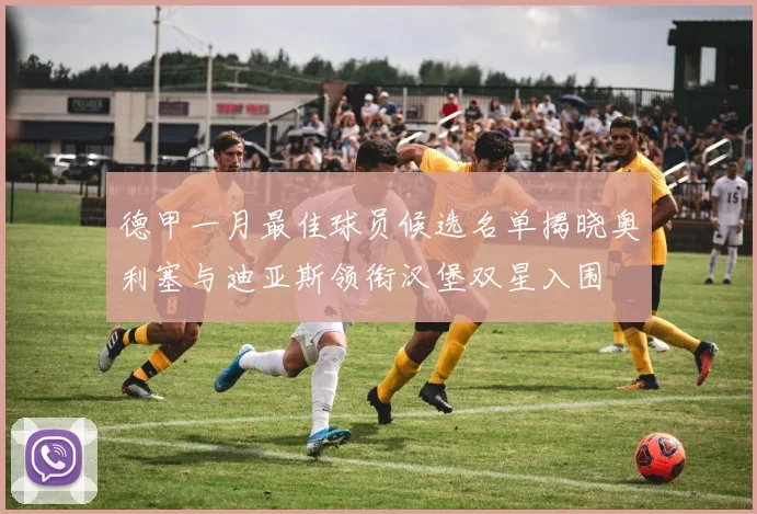 德甲一月最佳球员候选名单揭晓奥利塞与迪亚斯领衔汉堡双星入围