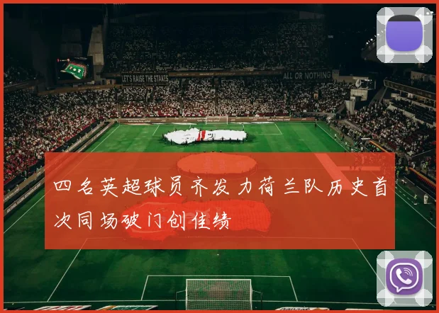 四名英超球员齐发力荷兰队历史首次同场破门创佳绩