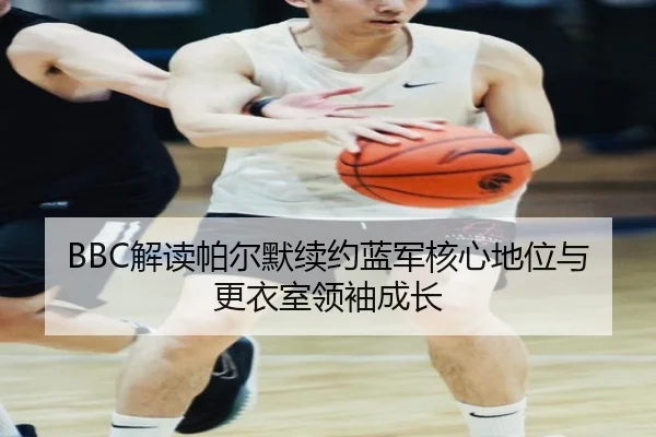 BBC解读帕尔默续约蓝军核心地位与更衣室领袖成长 - kaiyun